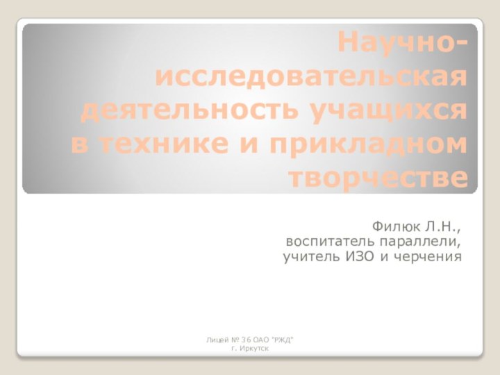 Научно-исследовательская деятельность учащихся в технике и прикладном творчествеФилюк Л.Н.,воспитатель параллели,  учитель