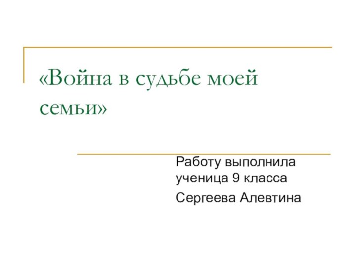 «Война в судьбе моей семьи»Работу выполнила ученица 9 классаСергеева Алевтина