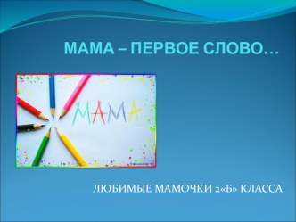 Презентация к классному часу по теме Мама-первое слово(1 класс)