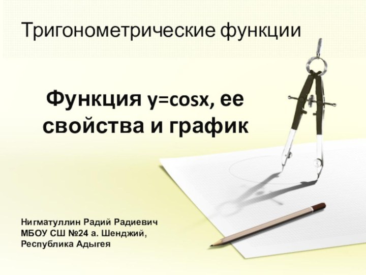 Тригонометрические функцииФункция y=cosx, ее свойства и графикНигматуллин Радий РадиевичМБОУ СШ №24 а. Шенджий,  Республика Адыгея