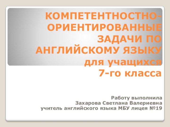 КОМПЕТЕНТНОСТНО-ОРИЕНТИРОВАННЫЕ ЗАДАЧИ ПО АНГЛИЙСКОМУ ЯЗЫКУ  для учащихся  7-го классаРаботу выполнила