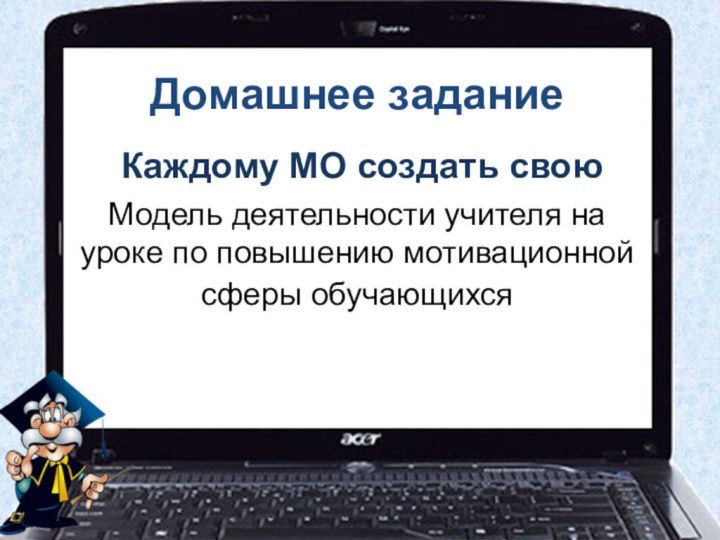 Домашнее задание Каждому МО создать свою Модель деятельности учителя на уроке по повышению мотивационной сферы обучающихся 