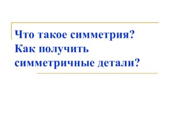 Презентация к уроку технологии на тему Что такое симметрия. Как получить симметричные детали