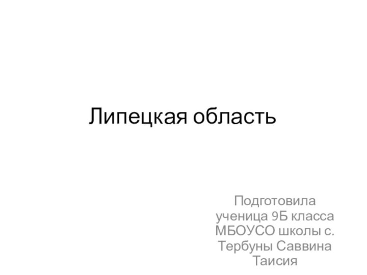 Липецкая областьПодготовила ученица 9Б класса МБОУСО школы с. Тербуны Саввина Таисия