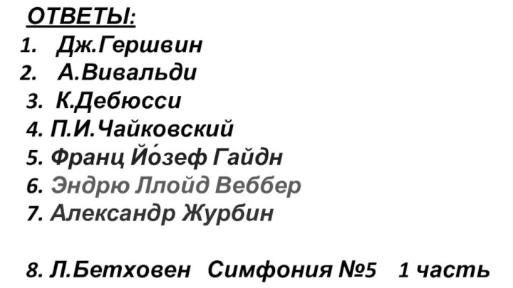 ОТВЕТЫ:Дж.ГершвинА.Вивальди3. К.Дебюсси4. П.И.Чайковский5. Франц Йо́зеф Гайдн6. Эндрю Ллойд Веббер7. Александр Журбин8. Л.Бетховен