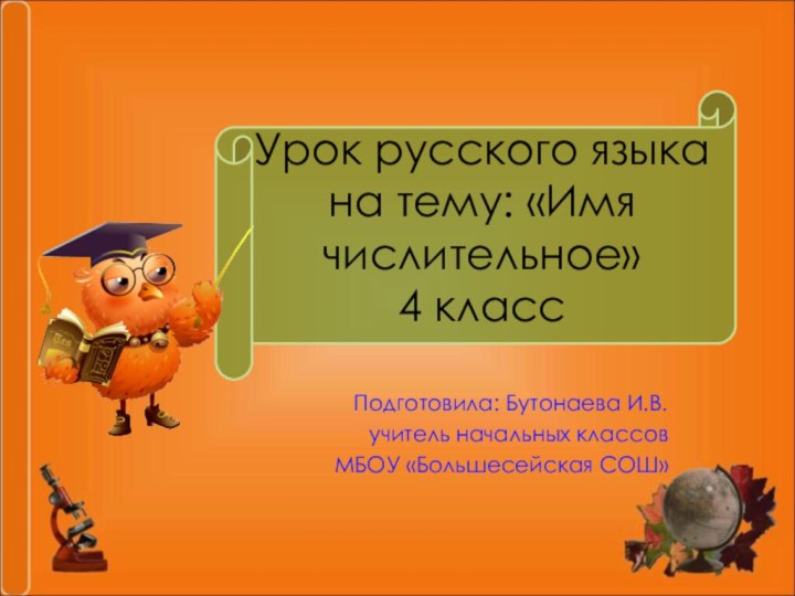 Урок русского языка на тему: «Имя числительное» 4 классПодготовила: Бутонаева И.В. учитель начальных классовМБОУ «Большесейская СОШ»