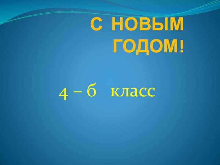 С НОВЫМ ГОДОМ! 4 – б  класс