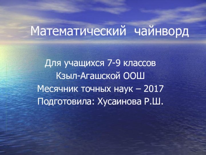 Математический чайнвордДля учащихся 7-9 классовКзыл-Агашской ООШМесячник точных наук – 2017Подготовила: Хусаинова Р.Ш.