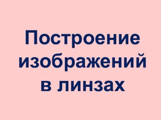 Презентация к уроку физики в 8 классе Построение изображений в линзах