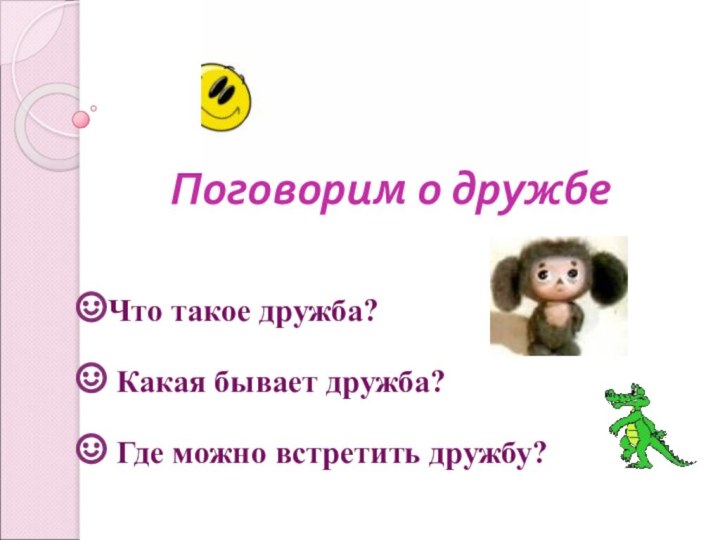 Поговорим о дружбе Что такое дружба? Какая бывает дружба? Где можно встретить дружбу?