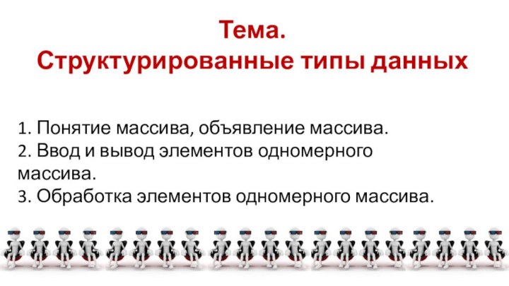 Тема. Структурированные типы данных1. Понятие массива, объявление массива. 2. Ввод и вывод