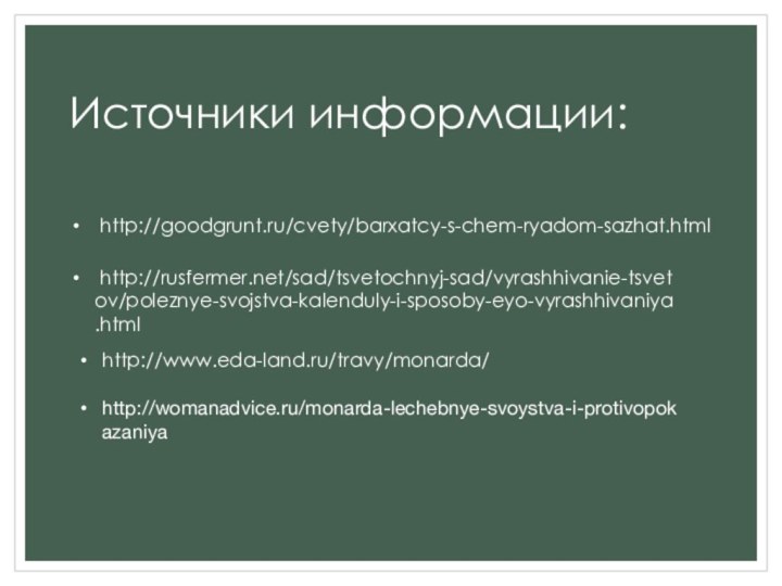 Источники информации: http://goodgrunt.ru/cvety/barxatcy-s-chem-ryadom-sazhat.html http://rusfermer.net/sad/tsvetochnyj-sad/vyrashhivanie-tsvetov/poleznye-svojstva-kalenduly-i-sposoby-eyo-vyrashhivaniya.htmlhttp://www.eda-land.ru/travy/monarda/http://womanadvice.ru/monarda-lechebnye-svoystva-i-protivopokazaniya