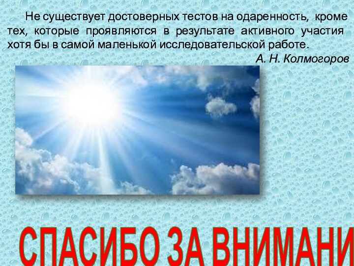 СПАСИБО ЗА ВНИМАНИЕ	Не существует достоверных тестов на одаренность, кроме тех, которые проявляются