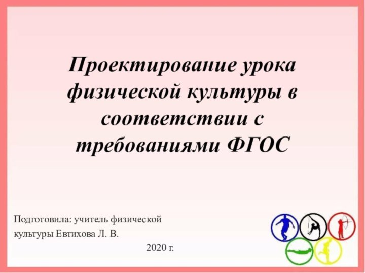 Проектирование урока физической культуры в соответствии с требованиями ФГОСПодготовила: учитель физической культуры Евтихова Л. В.2020 г.