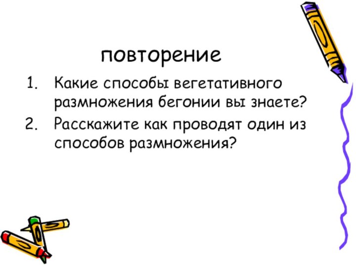 повторениеКакие способы вегетативного размножения бегонии вы знаете?Расскажите как проводят один из способов размножения?