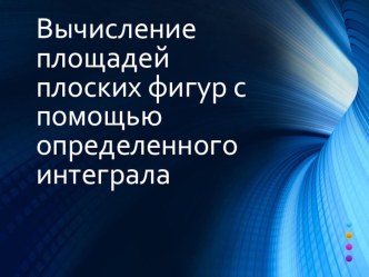 Презентация по теме  Вычисление площадей плоских фигур с помощью определенного интеграла