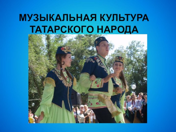 МУЗЫКАЛЬНАЯ КУЛЬТУРА ТАТАРСКОГО НАРОДА