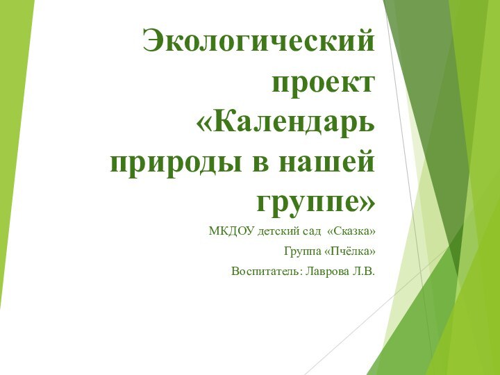 Экологический проект  «Календарь природы в нашей группе»МКДОУ детский сад «Сказка»Группа «Пчёлка»Воспитатель: Лаврова Л.В.