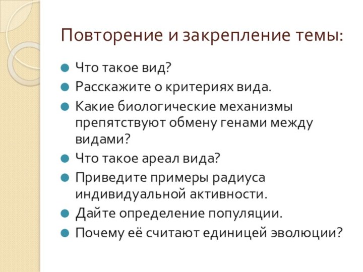 Повторение и закрепление темы:Что такое вид?Расскажите о критериях вида.Какие биологические механизмы препятствуют