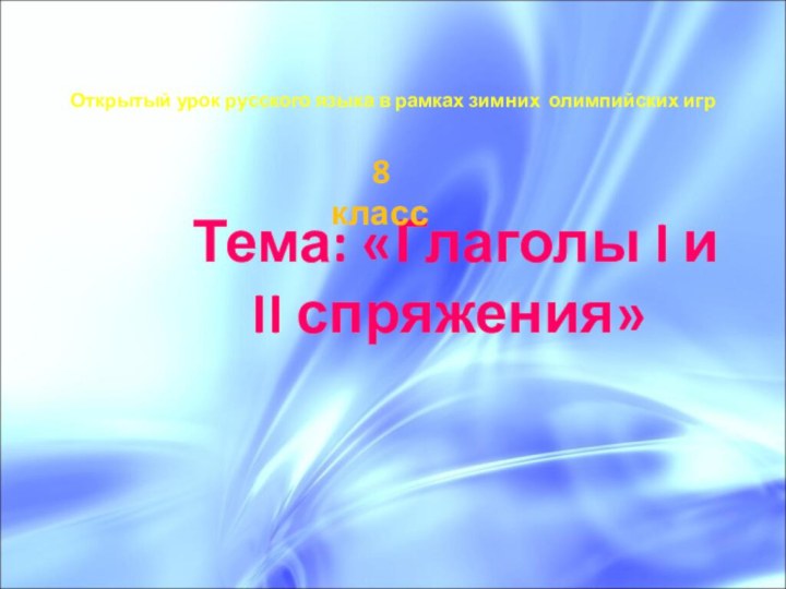 Открытый урок русского языка в рамках зимних олимпийских игрТема: «Глаголы I и II спряжения» 8 класс