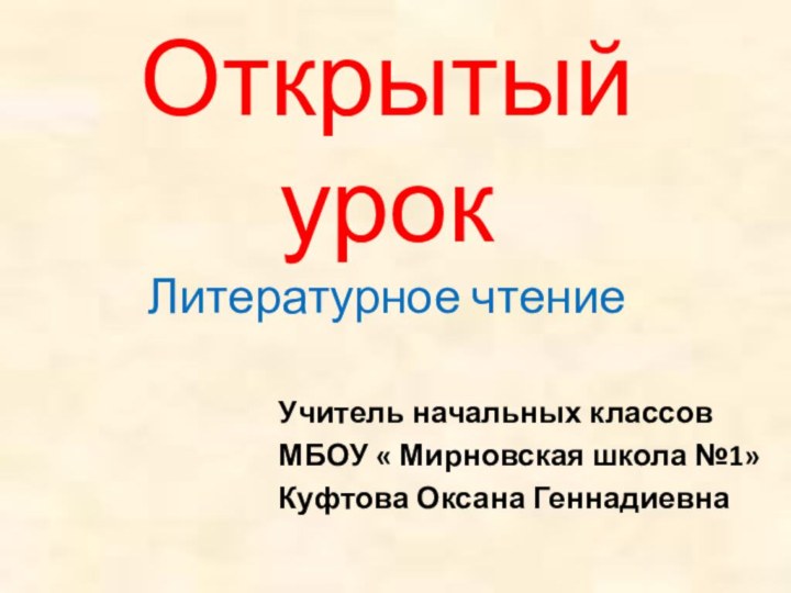 Открытый урок Литературное чтениеУчитель начальных классовМБОУ « Мирновская школа №1»Куфтова Оксана Геннадиевна