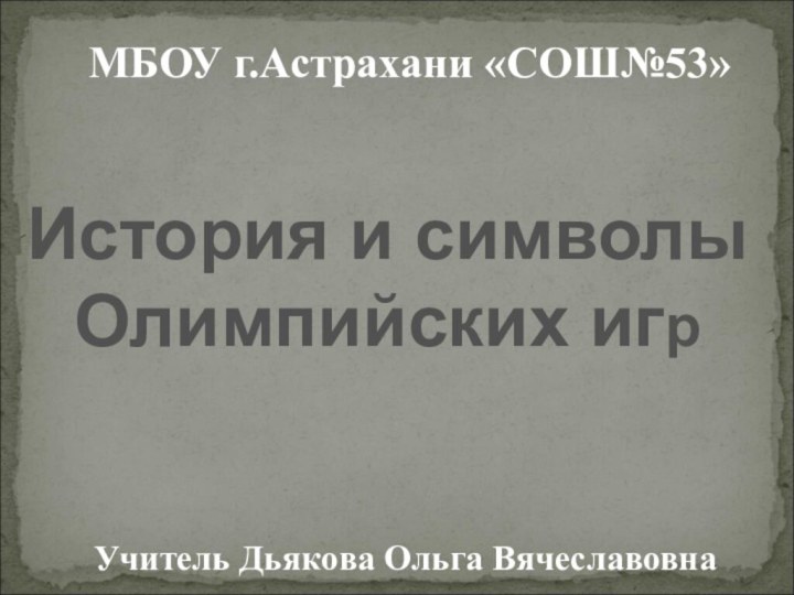 МБОУ г.Астрахани «СОШ№53»Учитель Дьякова Ольга ВячеславовнаИстория и символы Олимпийских игр