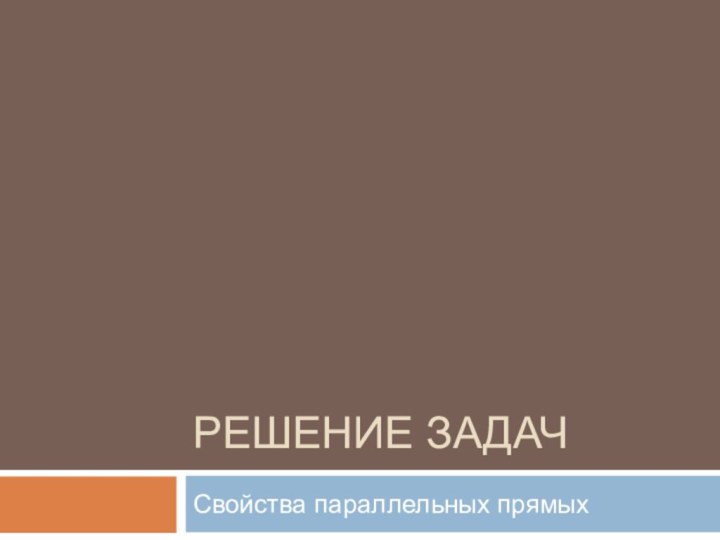 Решение задачСвойства параллельных прямых