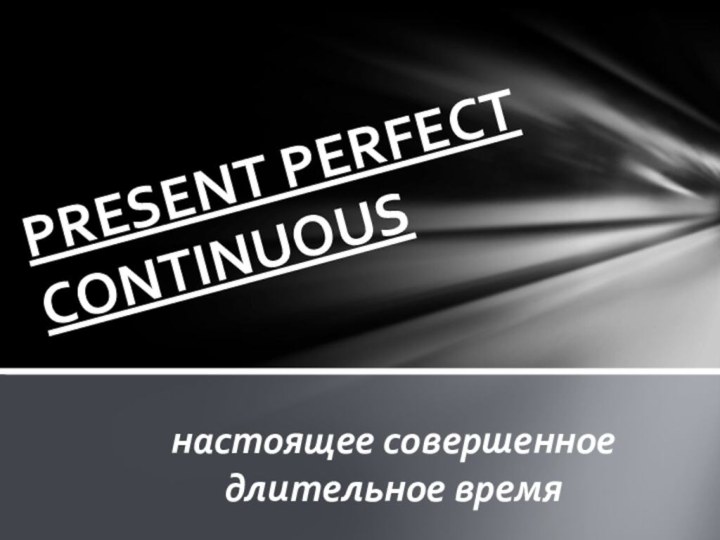 настоящее совершенное длительное времяPRESENT PERFECT CONTINUOUS