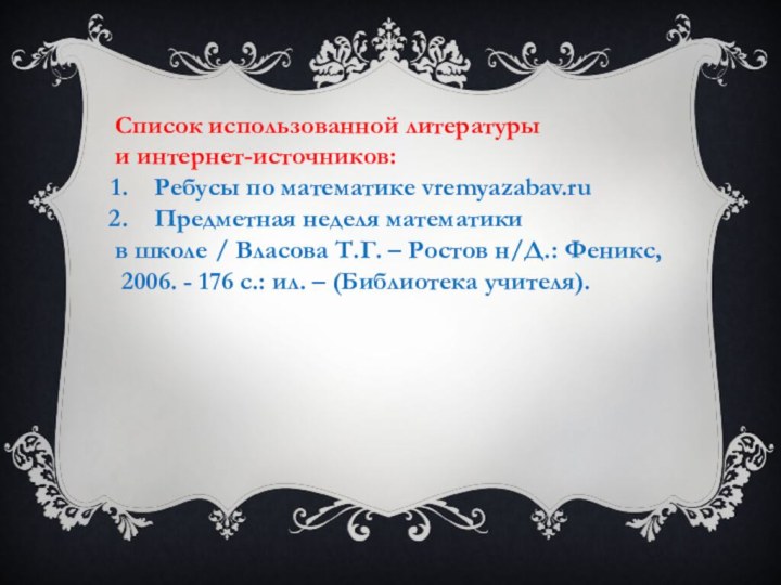 Список использованной литературы и интернет-источников:Ребусы по математике vremyazabav.ruПредметная неделя математики в школе
