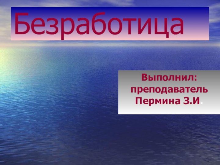 БезработицаВыполнил: преподаватель Пермина З.И.