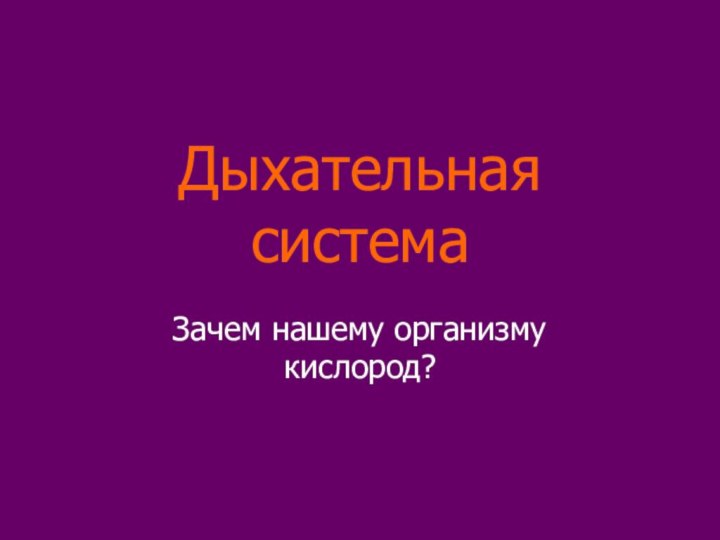 Дыхательная системаЗачем нашему организму кислород?