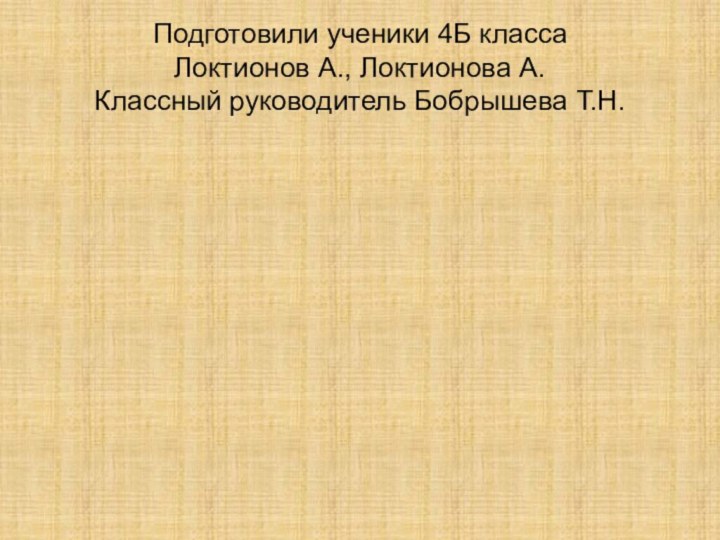 Подготовили ученики 4Б класса  Локтионов А., Локтионова А. Классный руководитель Бобрышева Т.Н.