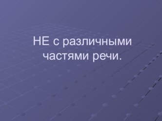 Презентация по русскому языку НЕ с разными частями речи