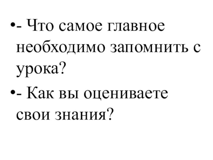 - Что самое главное необходимо запомнить с урока?- Как вы оцениваете свои знания?