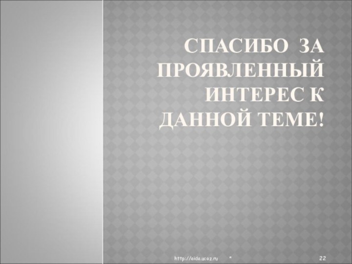 СПАСИБО ЗА ПРОЯВЛЕННЫЙ ИНТЕРЕС К ДАННОЙ ТЕМЕ!*http://aida.ucoz.ru