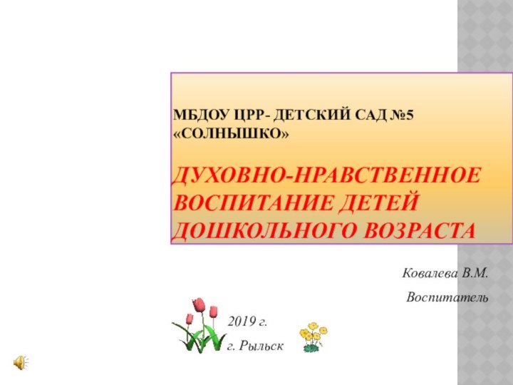 МБДОУ ЦРР- ДЕТСКИЙ САД №5 «СОЛНЫШКО»  ДУХОВНО-НРАВСТВЕННОЕ ВОСПИТАНИЕ ДЕТЕЙ ДОШКОЛЬНОГО ВОЗРАСТА