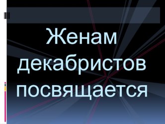 Презентация по литературе Женам декабристов посвящается