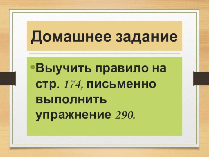 Домашнее заданиеВыучить правило на стр. 174, письменно выполнить упражнение 290.