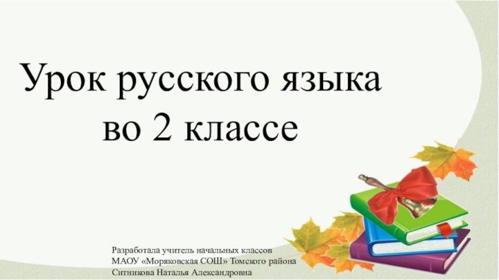 Урок русского языка во 2 классеРазработала учитель начальных классовМАОУ «Моряковская СОШ» Томского районаСитникова Наталья Александровна