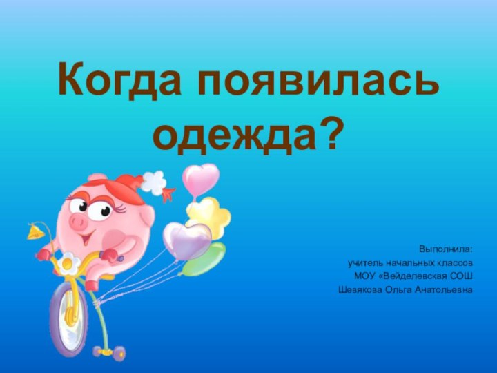 Когда появилась одежда?Выполнила:учитель начальных классовМОУ «Вейделевская СОШШевякова Ольга Анатольевна