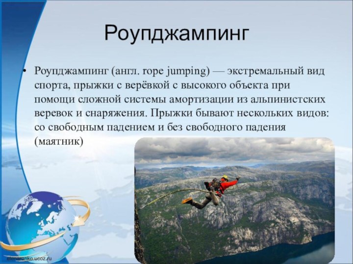 РоупджампингРоупджампинг (англ. rope jumping) — экстремальный вид спорта, прыжки с верёвкой с высокого объекта при помощи