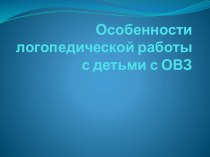 Презентация для родительского собрания на тему: Особенности логопедической работы с детьми с ОВЗ