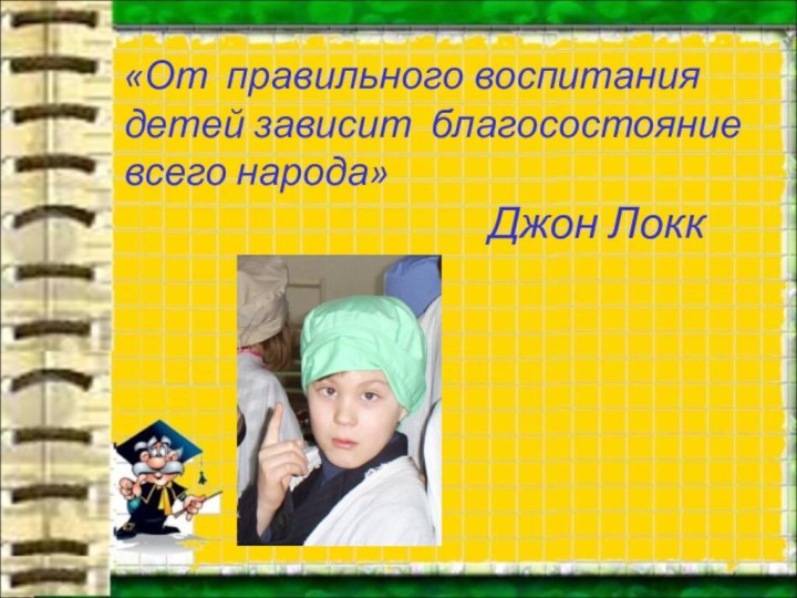 «От правильного воспитания детей зависит благосостояние всего народа»Джон Локк