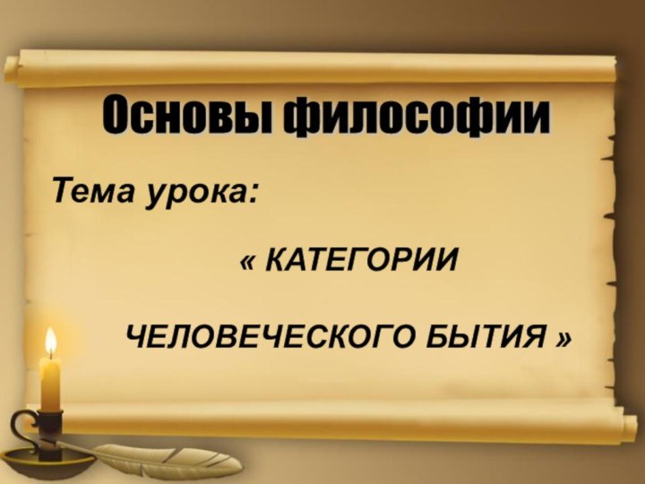 Основы философии « КАТЕГОРИИ ЧЕЛОВЕЧЕСКОГО БЫТИЯ »Тема урока: