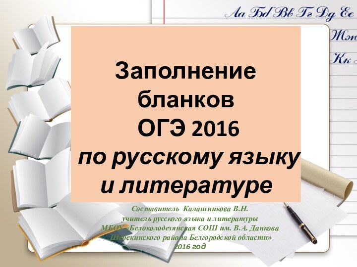 Заполнение бланков ОГЭ 2016по русскому языку и литературеСоставитель Калашникова В.Н.учитель русского языка