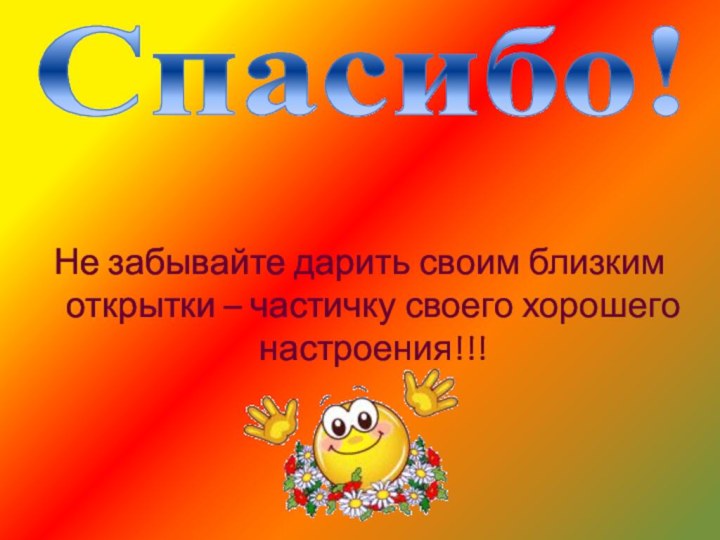 Не забывайте дарить своим близким открытки – частичку своего хорошего настроения!!!Спасибо!