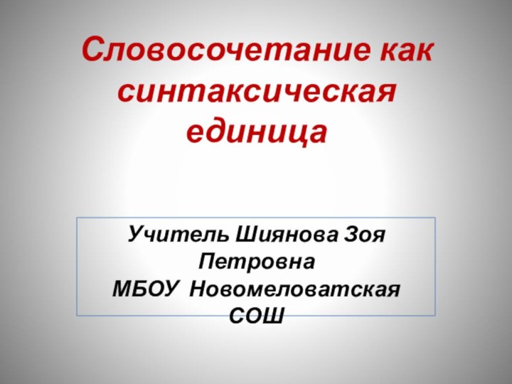 Словосочетание как синтаксическая единицаУчитель Шиянова Зоя Петровна  МБОУ Новомеловатская СОШ