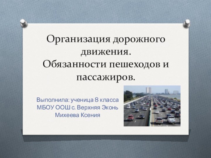 Организация дорожного движения. Обязанности пешеходов и пассажиров.Выполнила: ученица 8 класса МБОУ ООШ с. Верхняя ЭконьМихеева Ксения