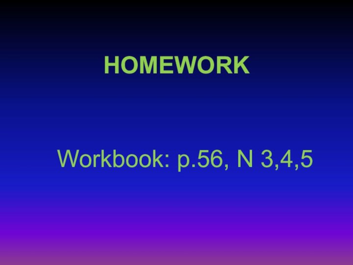 Workbook: p.56, N 3,4,5HOMEWORK