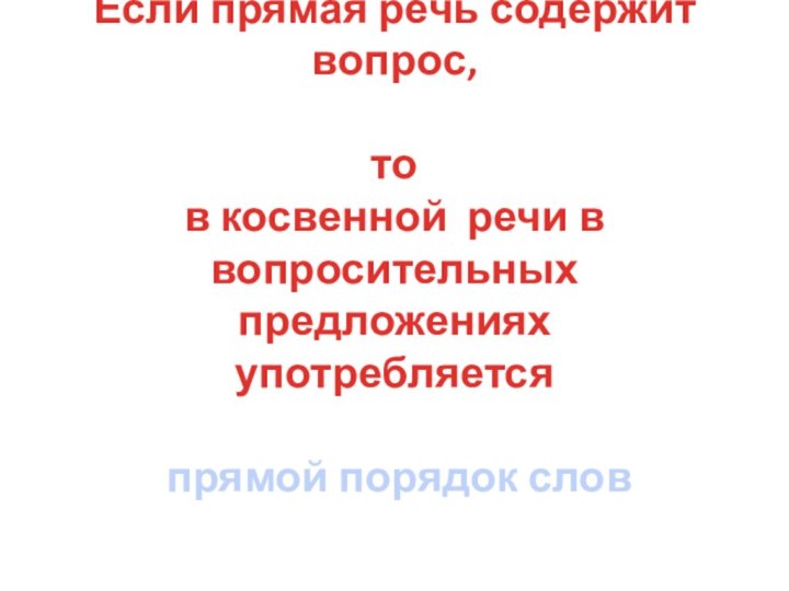 Если прямая речь содержит вопрос,  то в косвенной речи в вопросительных